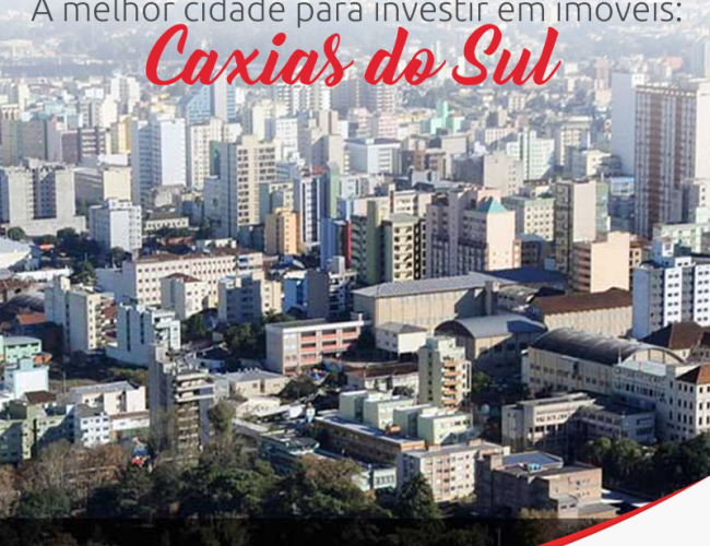 Caxias do Sul: a melhor cidade do estado para investimentos imobiliários